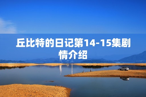 丘比特的日记第14-15集剧情介绍