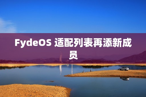 FydeOS 适配列表再添新成员