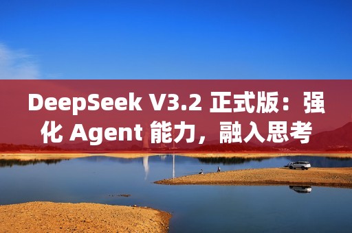 DeepSeek V3.2 正式版：强化 Agent 能力，融入思考推理