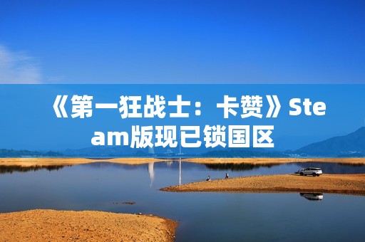 《第一狂战士：卡赞》Steam版现已锁国区