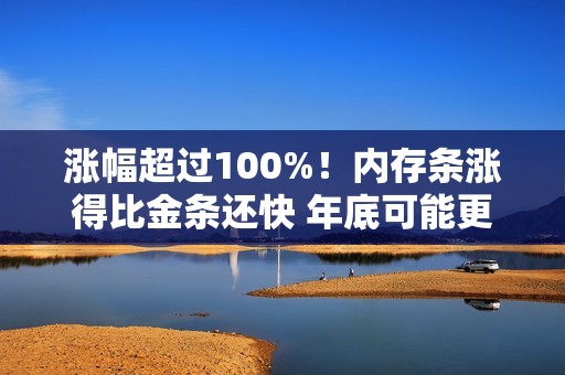 涨幅超过100%！内存条涨得比金条还快 年底可能更疯狂