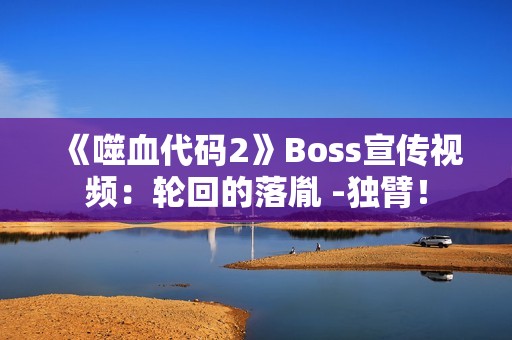 《噬血代码2》Boss宣传视频：轮回的落胤 -独臂！