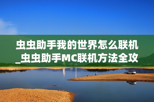虫虫助手我的世界怎么联机_虫虫助手MC联机方法全攻略【分享】