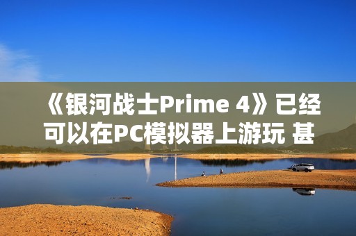 《银河战士Prime 4》已经可以在PC模拟器上游玩 甚至开立体3D模式游玩