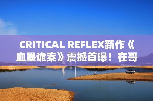 CRITICAL REFLEX新作《血墨诡案》震撼首曝！在哥特风手绘暗黑世界中追缉邪教