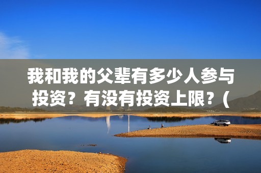 我和我的父辈有多少人参与投资？有没有投资上限？(我和我的父辈有第二部吗)