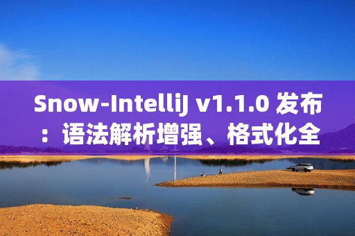 Snow-IntelliJ v1.1.0 发布：语法解析增强、格式化全面升级与符号索引重构