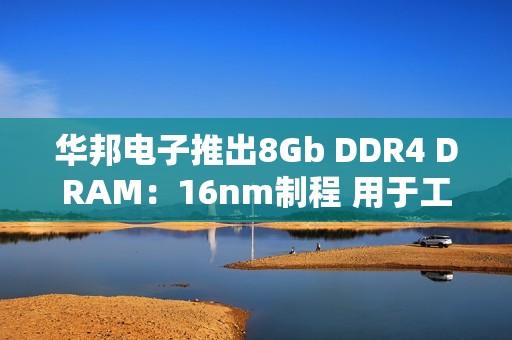 华邦电子推出8Gb DDR4 DRAM：16nm制程 用于工业和嵌入式应用