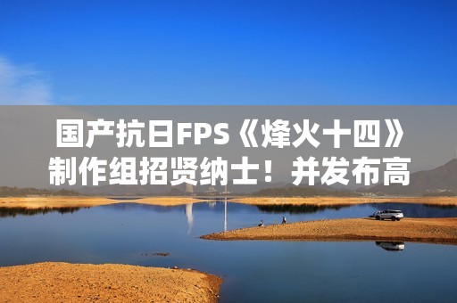 国产抗日FPS《烽火十四》制作组招贤纳士！并发布高清宣传图