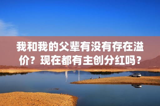 我和我的父辈有没有存在溢价？现在都有主创分红吗？(我和我的父辈有沈腾吗)