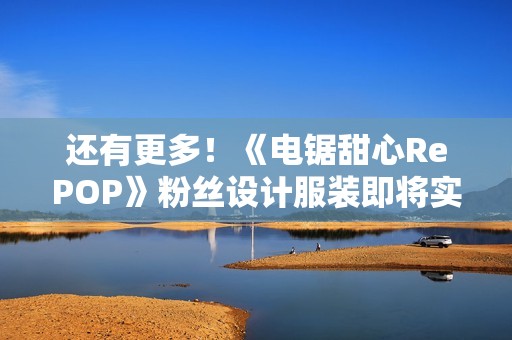 还有更多！《电锯甜心RePOP》粉丝设计服装即将实装