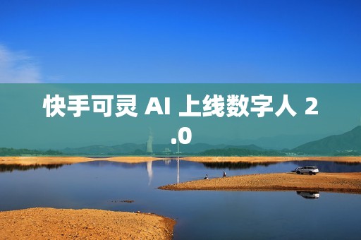快手可灵 AI 上线数字人 2.0