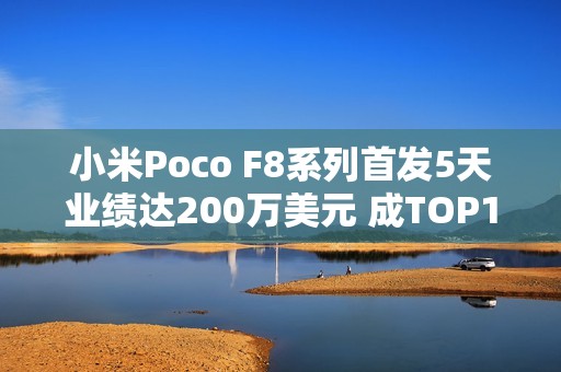 小米Poco F8系列首发5天业绩达200万美元 成TOP1新品