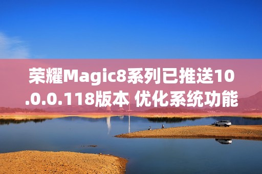 荣耀Magic8系列已推送10.0.0.118版本 优化系统功能