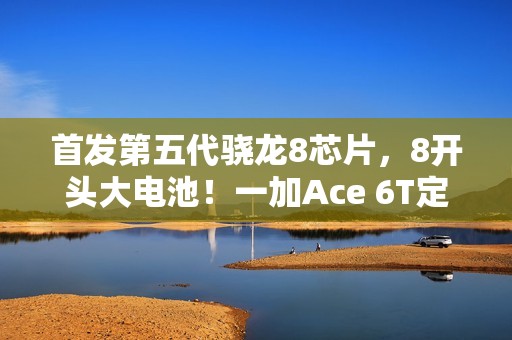 首发第五代骁龙8芯片，8开头大电池！一加Ace 6T定档12月3日发布