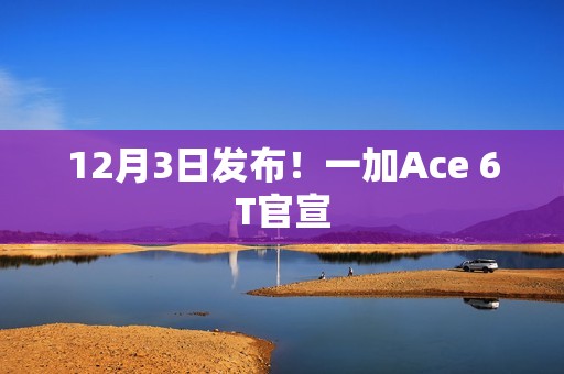 12月3日发布！一加Ace 6T官宣