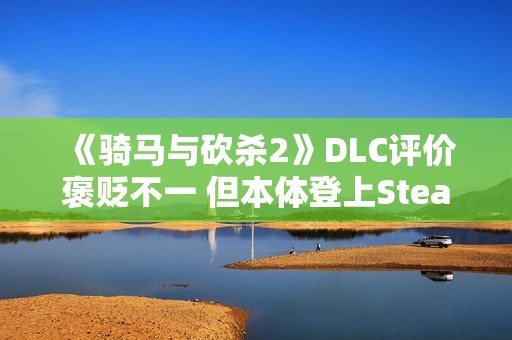 《骑马与砍杀2》DLC评价褒贬不一 但本体登上Steam销量榜前五