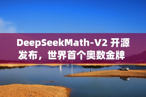 DeepSeekMath-V2 开源发布，世界首个奥数金牌 AI