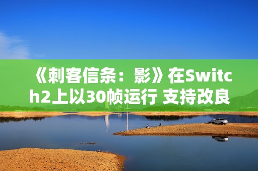 《刺客信条：影》在Switch2上以30帧运行 支持改良版VRR