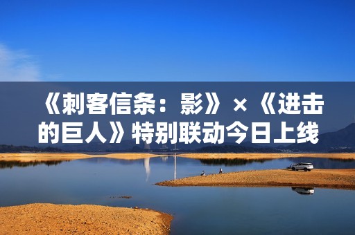 《刺客信条：影》 × 《进击的巨人》特别联动今日上线