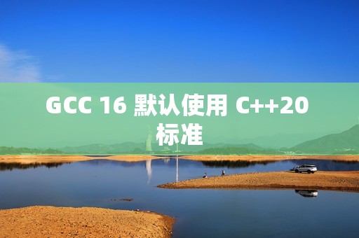 GCC 16 默认使用 C++20 标准