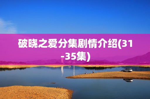 破晓之爱分集剧情介绍(31-35集)