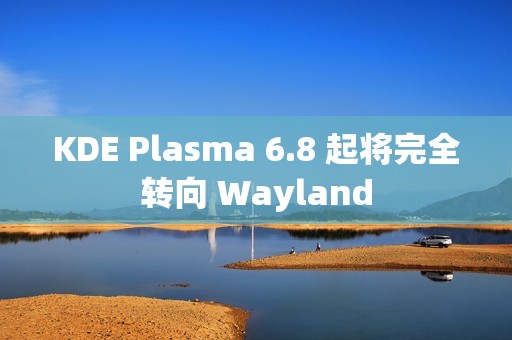 KDE Plasma 6.8 起将完全转向 Wayland