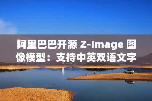 阿里巴巴开源 Z-Image 图像模型：支持中英双语文字渲染