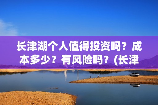 长津湖个人值得投资吗？成本多少？有风险吗？(长津湖值得一看)