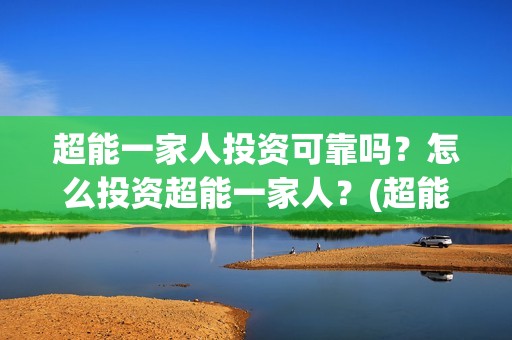 超能一家人投资可靠吗？怎么投资超能一家人？(超能一家人多少起投)