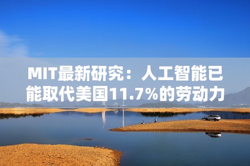 MIT最新研究：人工智能已能取代美国11.7%的劳动力
