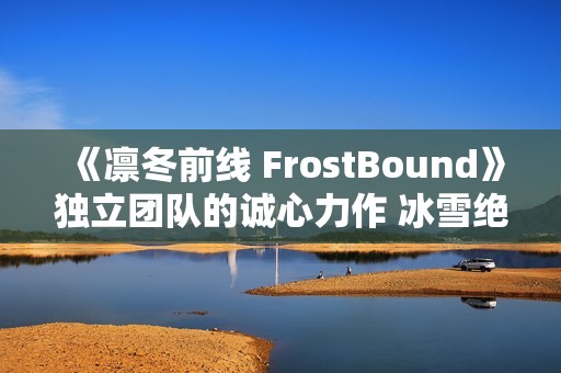 《凛冬前线 FrostBound》独立团队的诚心力作 冰雪绝境中的策略卡牌