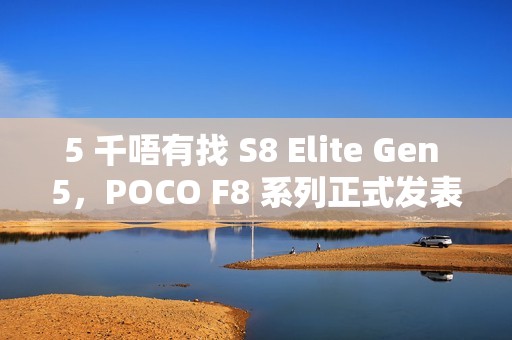 5 千唔有找 S8 Elite Gen 5，POCO F8 系列正式发表!