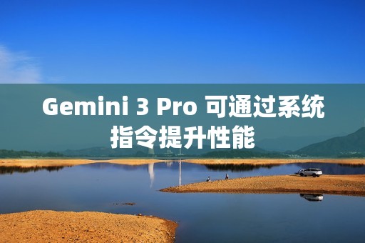 Gemini 3 Pro 可通过系统指令提升性能