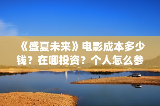 《盛夏未来》电影成本多少钱？在哪投资？个人怎么参与？门槛多少呢？(《盛夏未来》电影在线看)