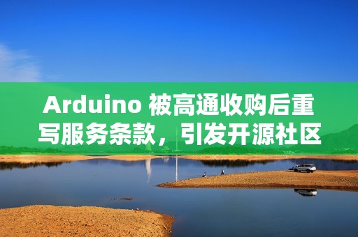 Arduino 被高通收购后重写服务条款，引发开源社区强烈反响
