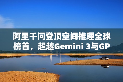 阿里千问登顶空间推理全球榜首，超越Gemini 3与GPT-5.1