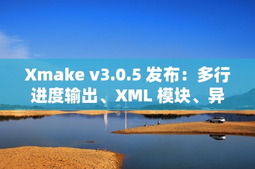 Xmake v3.0.5 发布：多行进度输出、XML 模块、异步 OS API 和 Swift 互操作