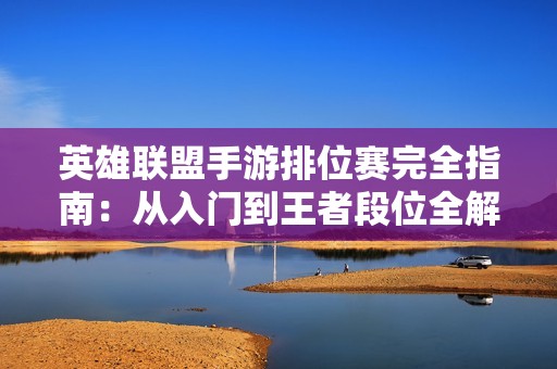 英雄联盟手游排位赛完全指南：从入门到王者段位全解析