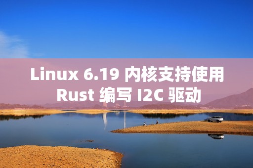 Linux 6.19 内核支持使用 Rust 编写 I2C 驱动