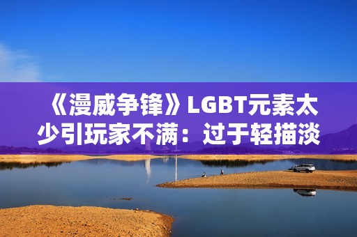 《漫威争锋》LGBT元素太少引玩家不满：过于轻描淡写！