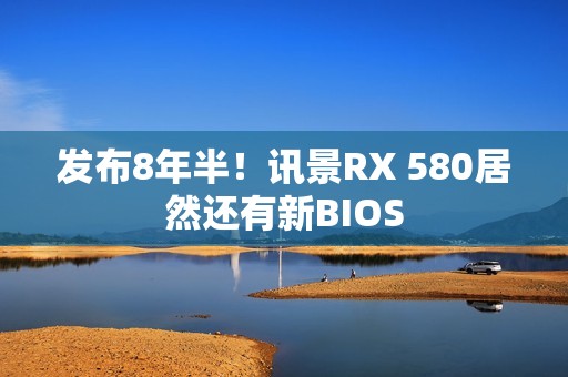 发布8年半！讯景RX 580居然还有新BIOS