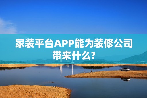 家装平台APP能为装修公司带来什么?