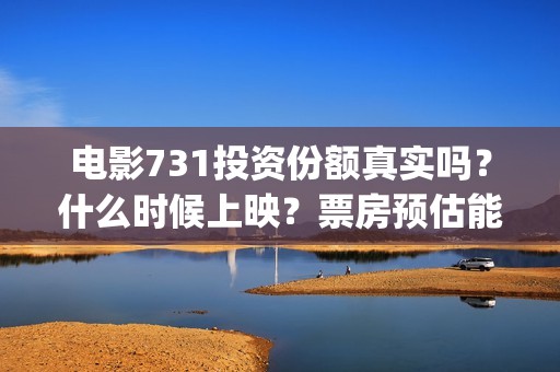 电影731投资份额真实吗？什么时候上映？票房预估能有多少？(731电影票房)