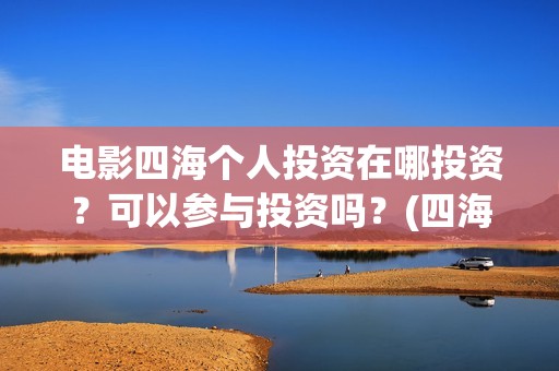 电影四海个人投资在哪投资？可以参与投资吗？(四海电影剧照)