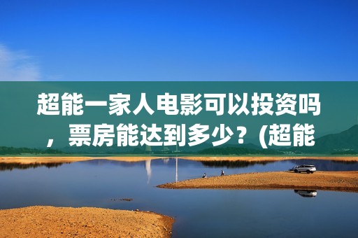 超能一家人电影可以投资吗，票房能达到多少？(超能一家人电影免费喜剧电影在线观看)