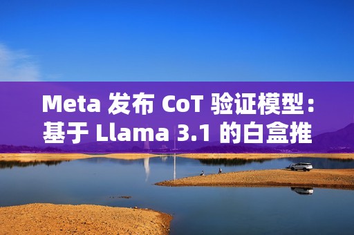 Meta 发布 CoT 验证模型：基于 Llama 3.1 的白盒推理纠错工具
