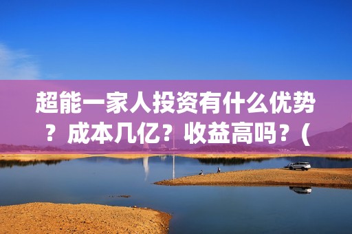 超能一家人投资有什么优势？成本几亿？收益高吗？(超能一家人电影投资方)