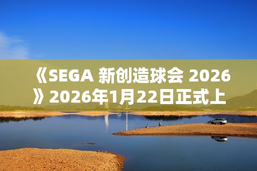 《SEGA 新创造球会 2026》2026年1月22日正式上线！ 预约进行中！
