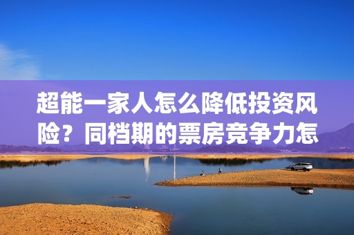 超能一家人怎么降低投资风险？同档期的票房竞争力怎样？(超能一家人2021年1月3日)